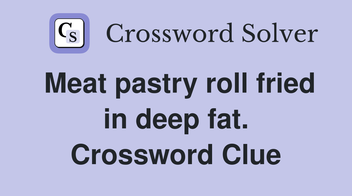 Meat pastry roll fried in deep fat. Crossword Clue Answers